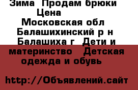 Зима. Продам брюки › Цена ­ 1 000 - Московская обл., Балашихинский р-н, Балашиха г. Дети и материнство » Детская одежда и обувь   